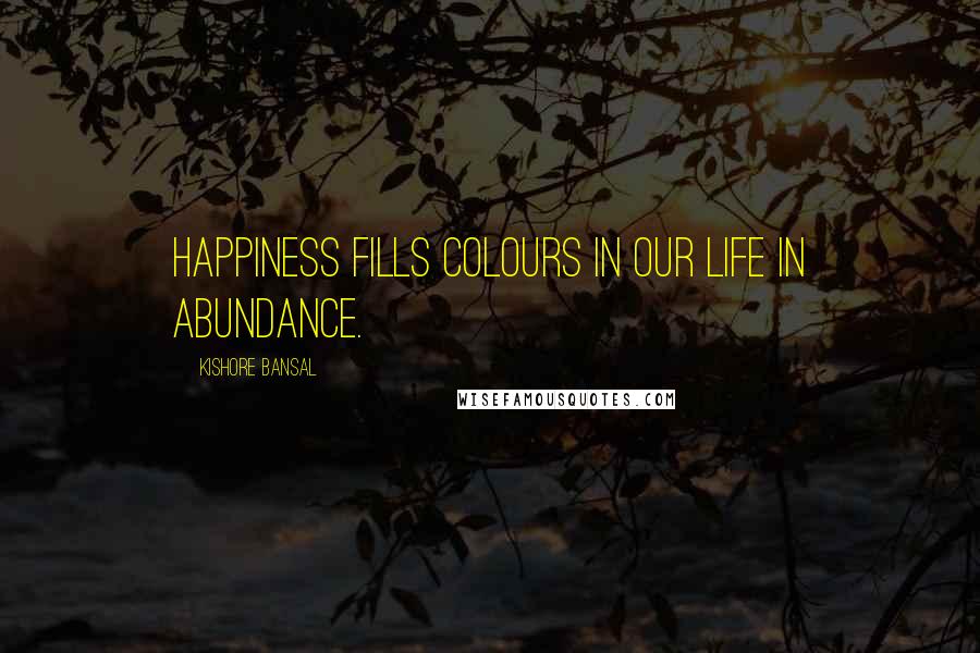 Kishore Bansal quotes: Happiness fills colours in our life in abundance.