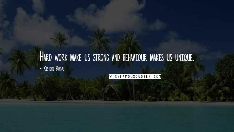 Kishore Bansal quotes: Hard work make us strong and behaviour makes us unique.