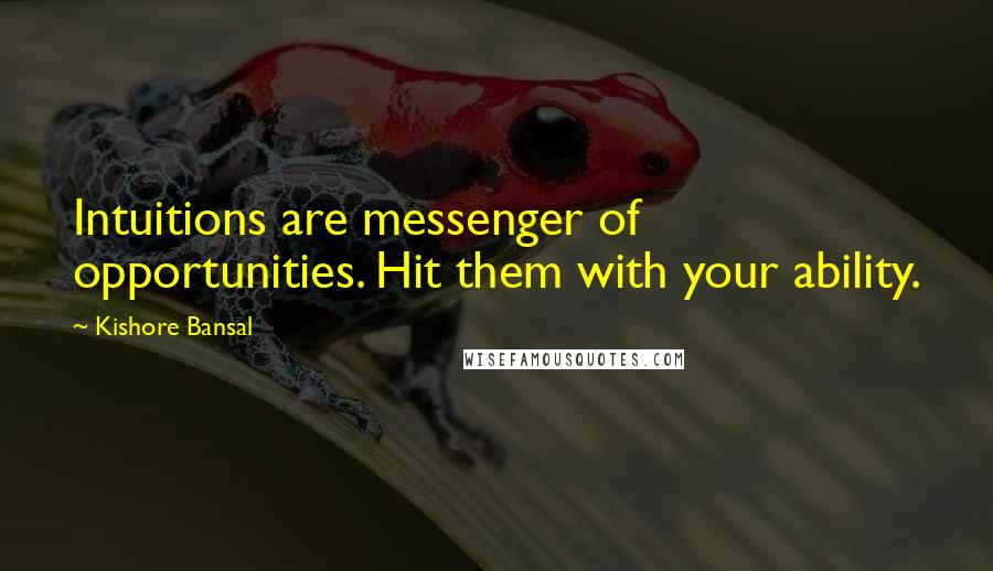 Kishore Bansal quotes: Intuitions are messenger of opportunities. Hit them with your ability.