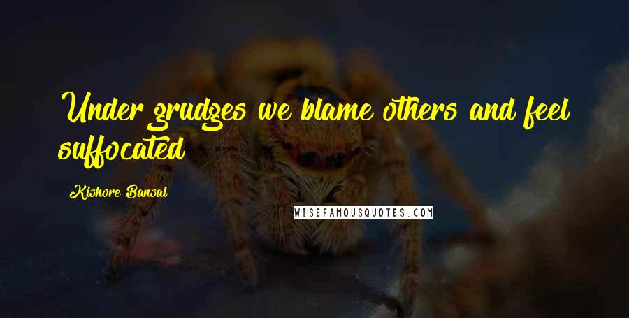 Kishore Bansal quotes: Under grudges we blame others and feel suffocated