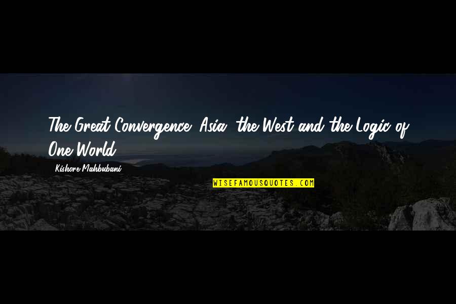 Kishore Mahbubani Quotes By Kishore Mahbubani: The Great Convergence: Asia, the West and the