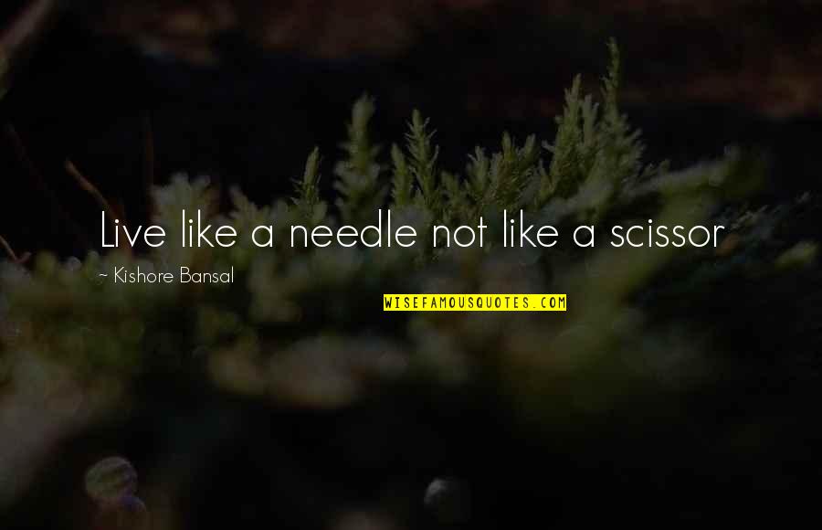 Kishore Quotes By Kishore Bansal: Live like a needle not like a scissor Kishore Quotes By Kishore Bansal: Live like a needle not like a scissor