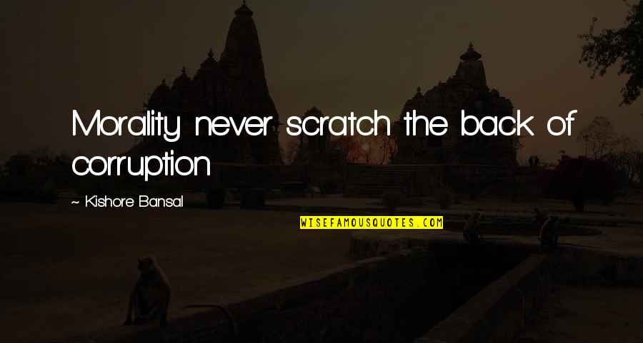 Kishore Quotes By Kishore Bansal: Morality never scratch the back of corruption Kishore Quotes By Kishore Bansal: Morality never scratch the back of corruption