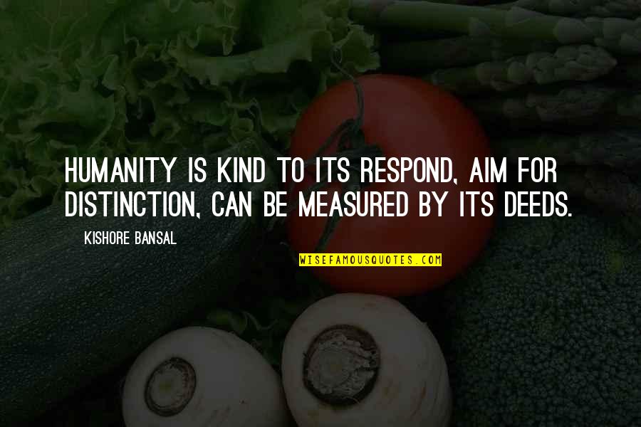 Kishore Quotes By Kishore Bansal: Humanity is kind to its respond, aim for Kishore Quotes By Kishore Bansal: Humanity is kind to its respond, aim for