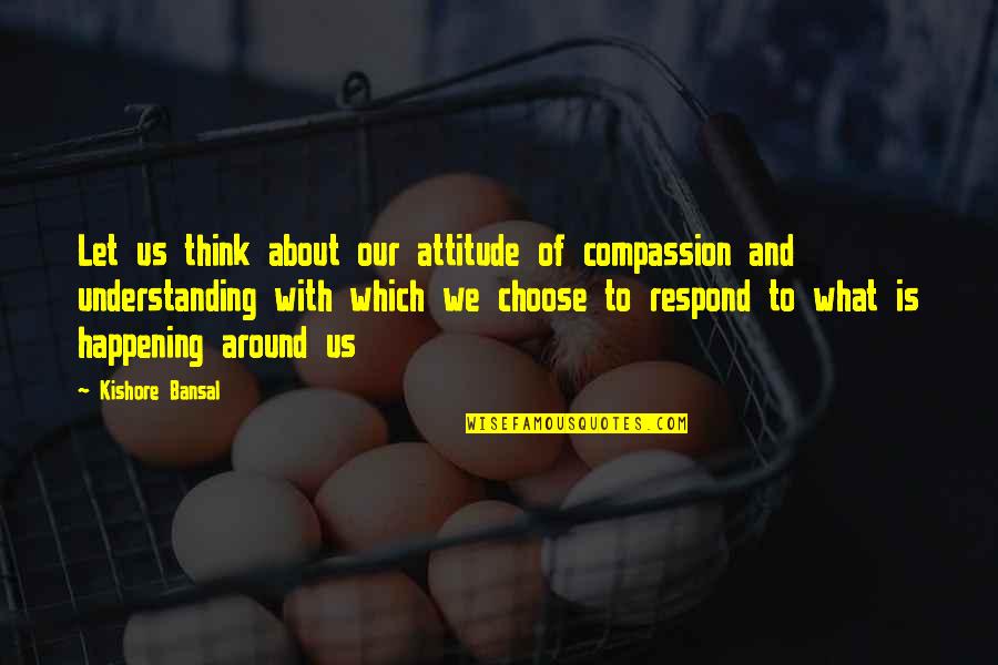 Kishore Quotes By Kishore Bansal: Let us think about our attitude of compassion