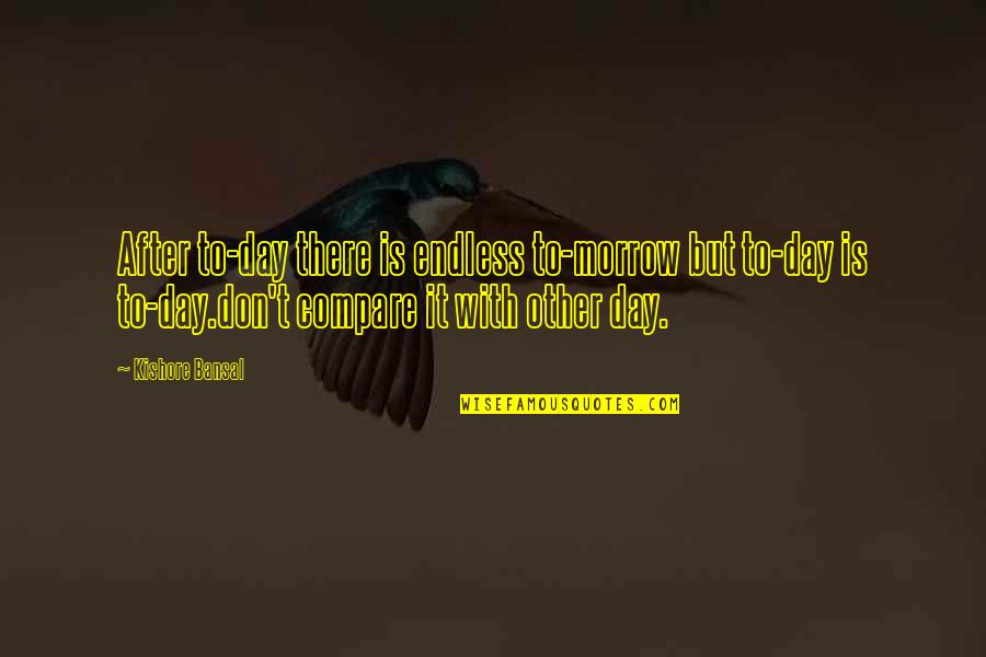 Kishore Quotes By Kishore Bansal: After to-day there is endless to-morrow but to-day