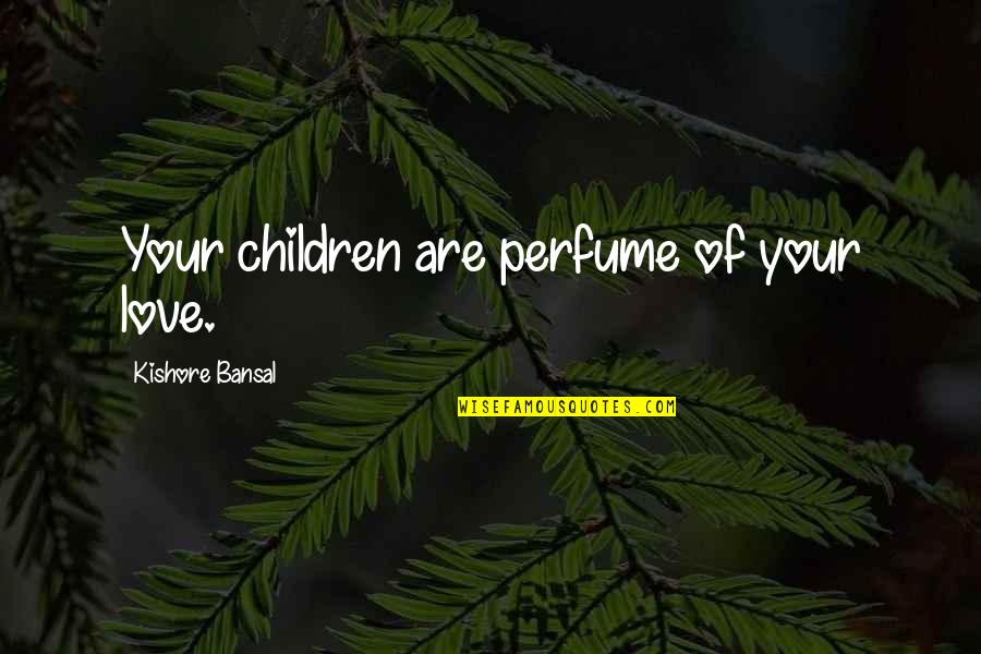 Kishore Quotes By Kishore Bansal: Your children are perfume of your love.