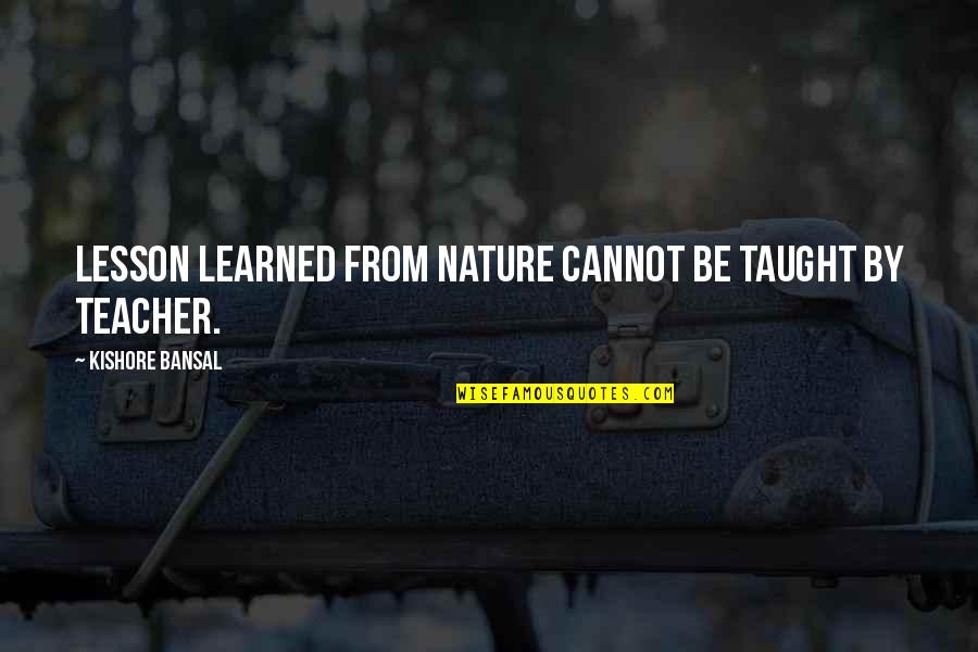 Kishore Quotes By Kishore Bansal: Lesson learned from nature cannot be taught by