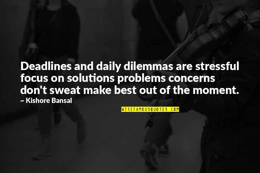 Kishore Quotes By Kishore Bansal: Deadlines and daily dilemmas are stressful focus on