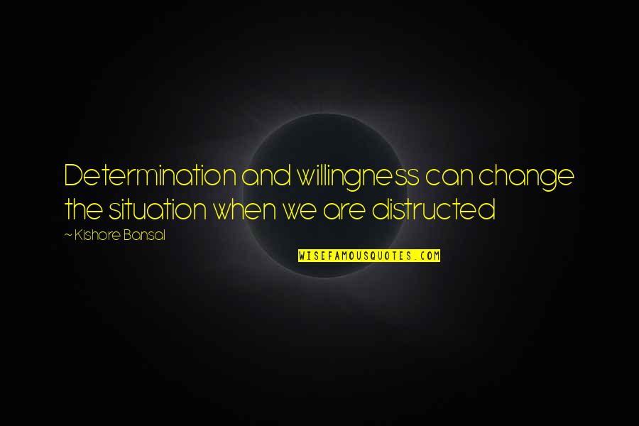 Kishore Quotes By Kishore Bansal: Determination and willingness can change the situation when