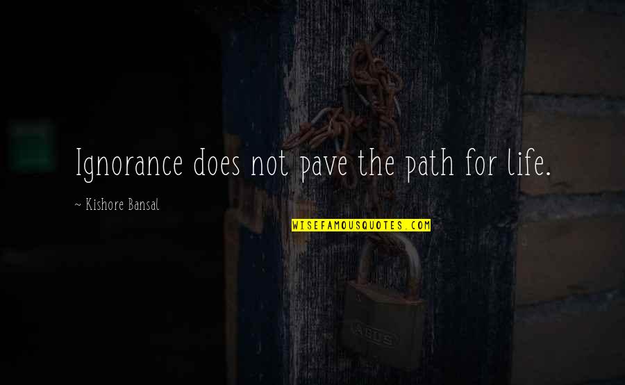 Kishore Quotes By Kishore Bansal: Ignorance does not pave the path for life.