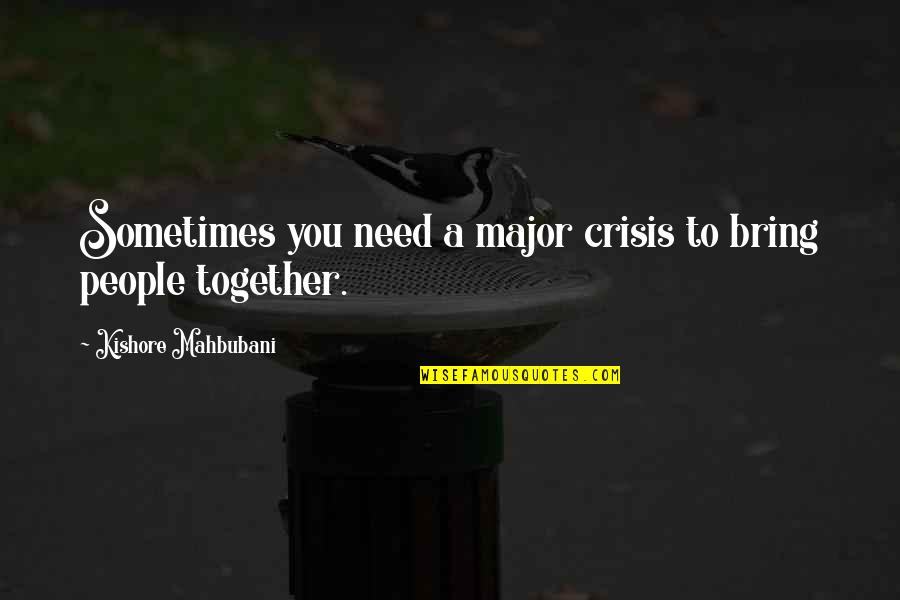 Kishore Quotes By Kishore Mahbubani: Sometimes you need a major crisis to bring