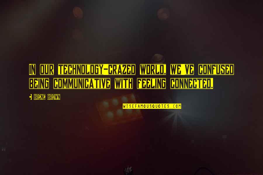 Kishpaugh Tara Quotes By Brene Brown: In our technology-crazed world, we've confused being communicative Kishpaugh Tara Quotes By Brene Brown: In our technology-crazed world, we've confused being communicative