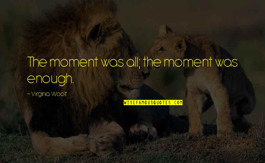 Kishpaugh Tara Quotes By Virginia Woolf: The moment was all; the moment was enough. Kishpaugh Tara Quotes By Virginia Woolf: The moment was all; the moment was enough.