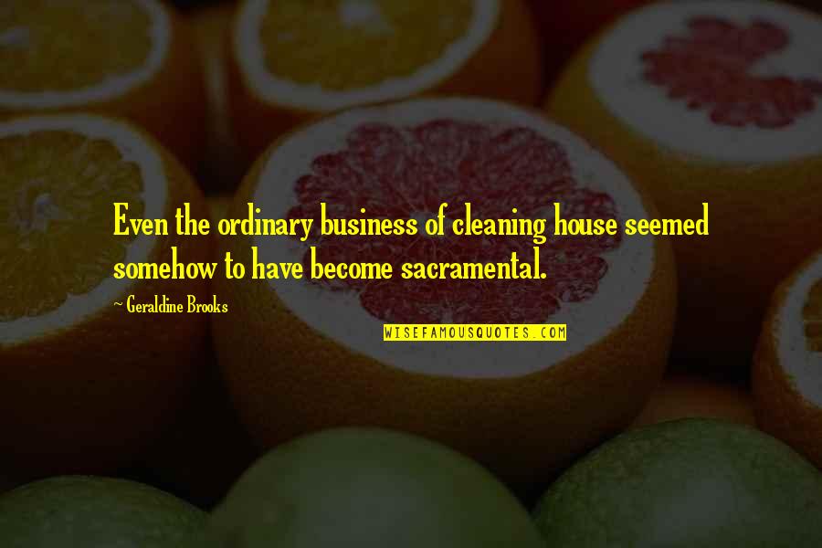 Kishwar Shareef Quotes By Geraldine Brooks: Even the ordinary business of cleaning house seemed