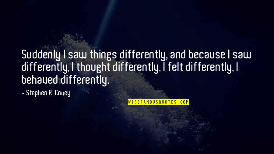 Kisi Ka Quotes By Stephen R. Covey: Suddenly I saw things differently, and because I Kisi Ka Quotes By Stephen R. Covey: Suddenly I saw things differently, and because I