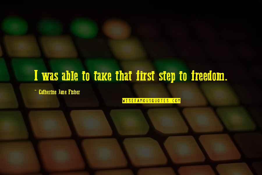 Kisinin Hak Devleri Sosyal Siyasi Quotes By Catherine Jane Fisher: I was able to take that first step Kisinin Hak Devleri Sosyal Siyasi Quotes By Catherine Jane Fisher: I was able to take that first step