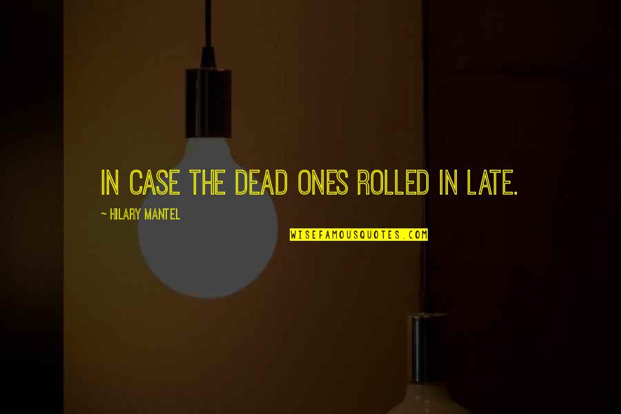Kisisel Satis Nedir Quotes By Hilary Mantel: in case the dead ones rolled in late. Kisisel Satis Nedir Quotes By Hilary Mantel: in case the dead ones rolled in late.