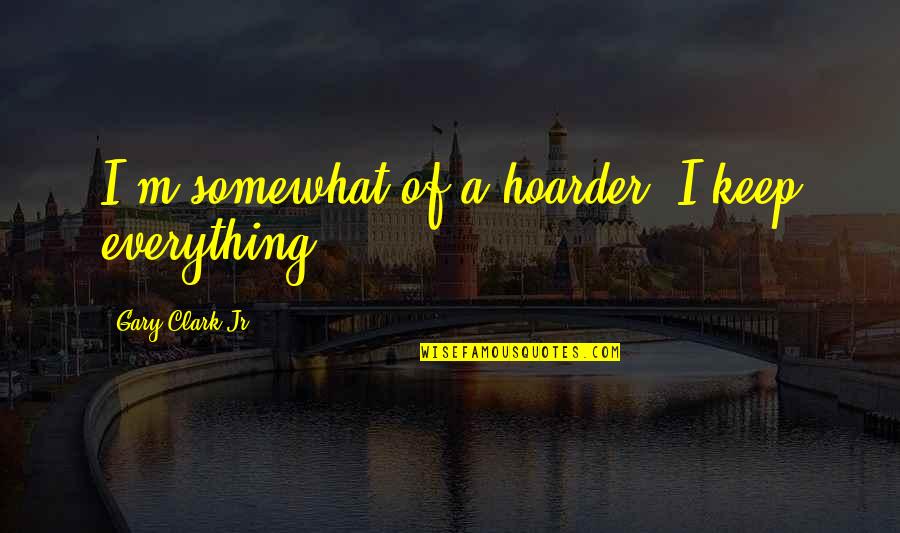 Kislings Quotes By Gary Clark Jr.: I'm somewhat of a hoarder. I keep everything.
