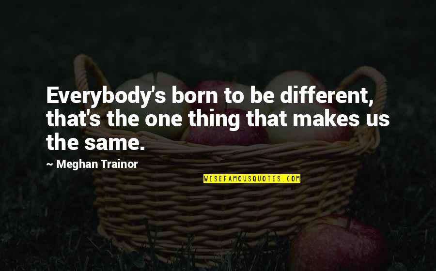 Kismat Kharab Hai Quotes By Meghan Trainor: Everybody's born to be different, that's the one Kismat Kharab Hai Quotes By Meghan Trainor: Everybody's born to be different, that's the one