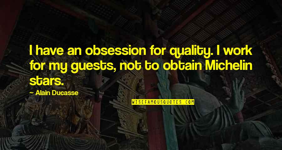 Kismat Related Quotes By Alain Ducasse: I have an obsession for quality. I work