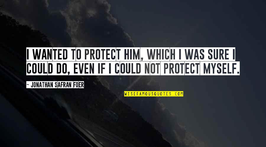 Kismat Related Quotes By Jonathan Safran Foer: I wanted to protect him, which I was