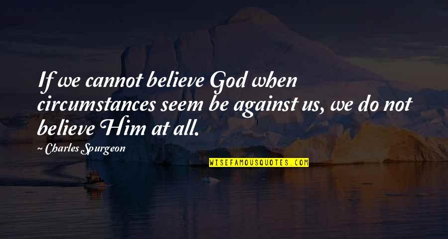 Kismet Love Quotes By Charles Spurgeon: If we cannot believe God when circumstances seem