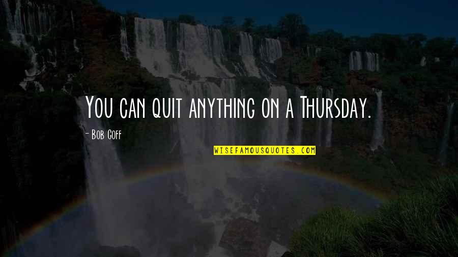 Kisner Quote Quotes By Bob Goff: You can quit anything on a Thursday. Kisner Quote Quotes By Bob Goff: You can quit anything on a Thursday.