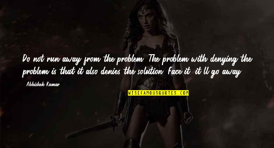 Kispert Height Quotes By Abhishek Kumar: Do not run away from the problem. The Kispert Height Quotes By Abhishek Kumar: Do not run away from the problem. The