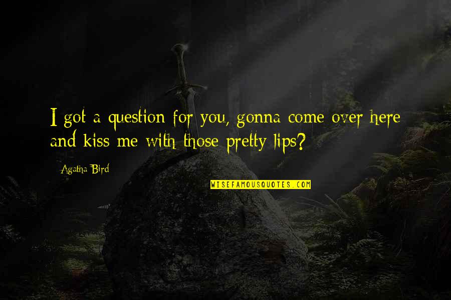 Kiss And Lips Quotes By Agatha Bird: I got a question for you, gonna come