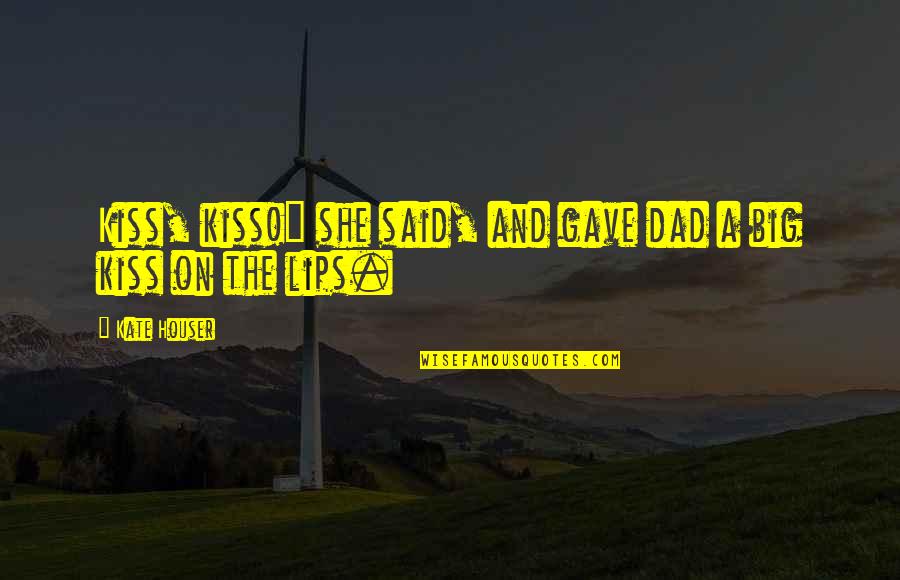 Kiss And Lips Quotes By Kate Houser: Kiss, kiss!" she said, and gave dad a