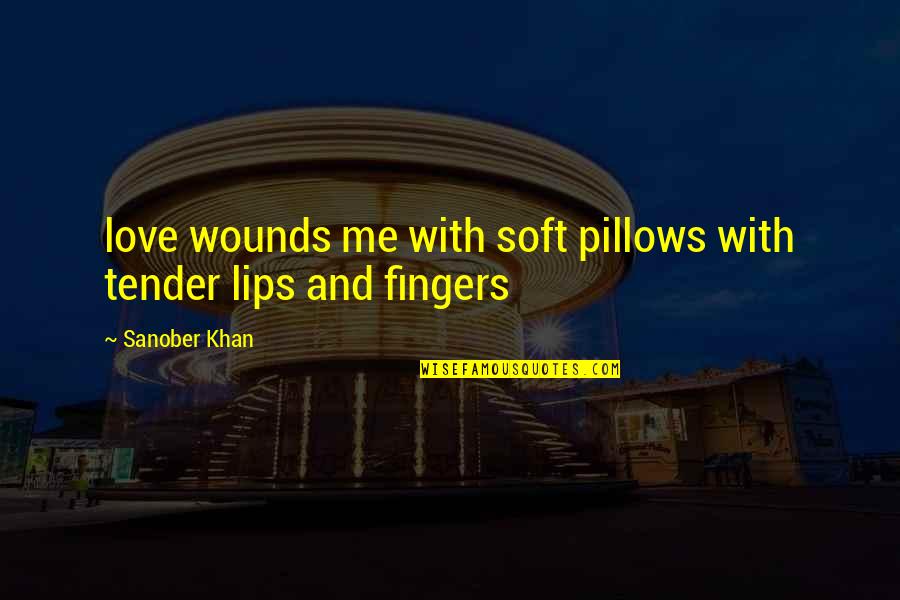 Kiss And Lips Quotes By Sanober Khan: love wounds me with soft pillows with tender