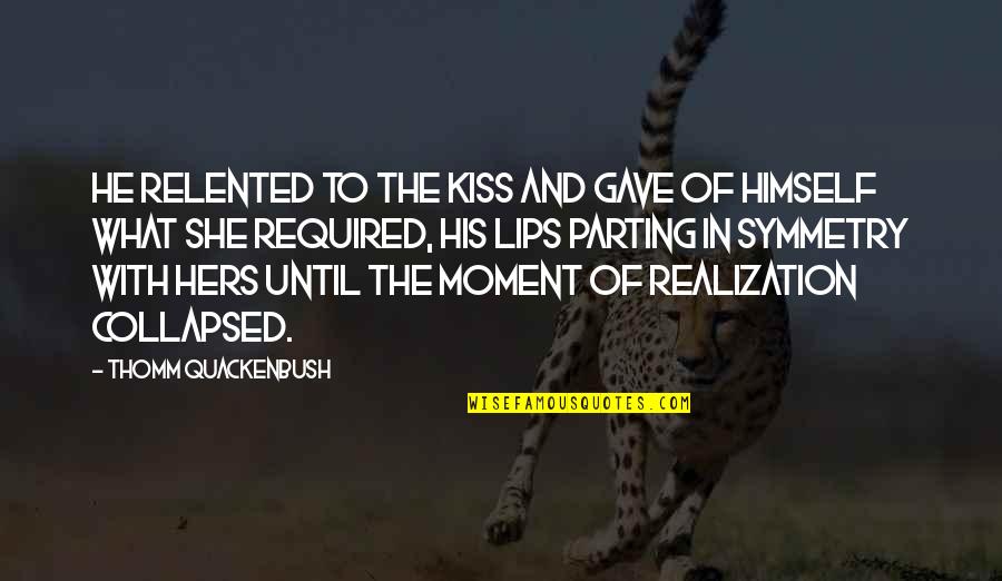 Kiss And Lips Quotes By Thomm Quackenbush: He relented to the kiss and gave of