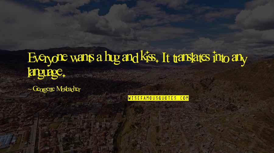 Kiss And Love Quotes By Georgette Mosbacher: Everyone wants a hug and kiss. It translates