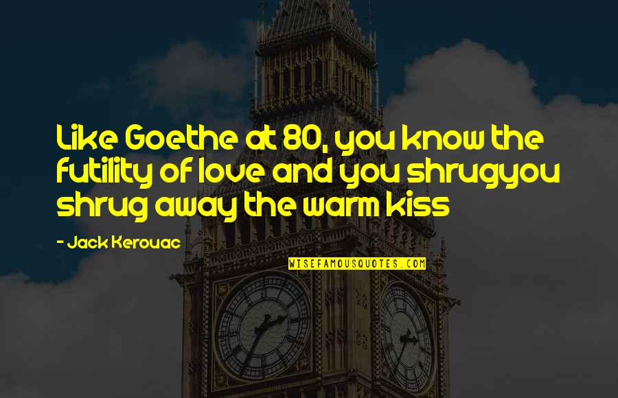 Kiss And Love Quotes By Jack Kerouac: Like Goethe at 80, you know the futility