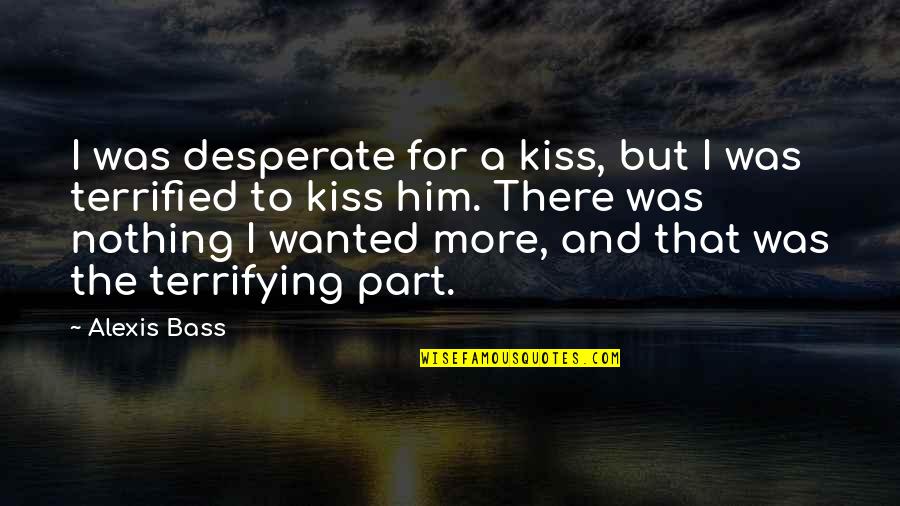Kiss And Romance Quotes By Alexis Bass: I was desperate for a kiss, but I