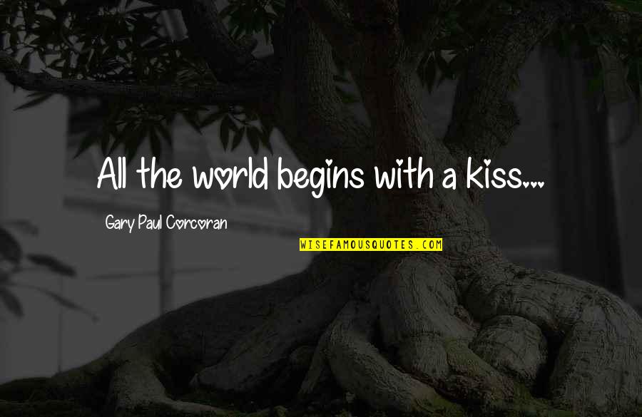 Kiss And Romance Quotes By Gary Paul Corcoran: All the world begins with a kiss...