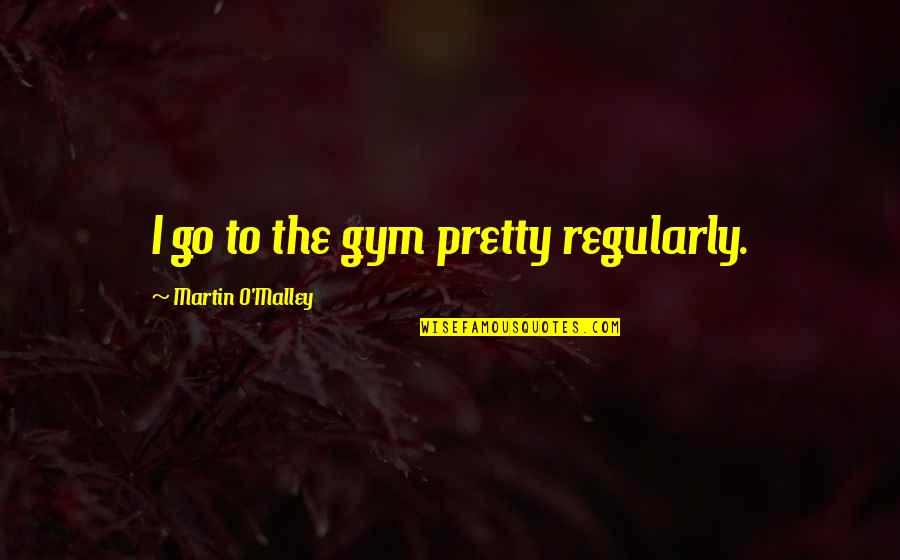 Kiss Crush Collide Quotes By Martin O'Malley: I go to the gym pretty regularly.