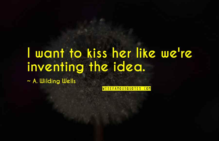 Kiss Her Like Quotes By A. Wilding Wells: I want to kiss her like we're inventing