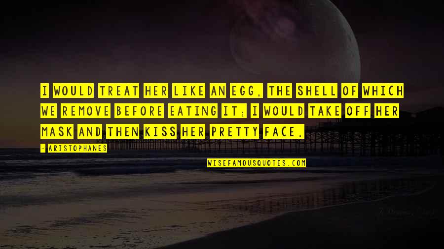 Kiss Her Like Quotes By Aristophanes: I would treat her like an egg, the