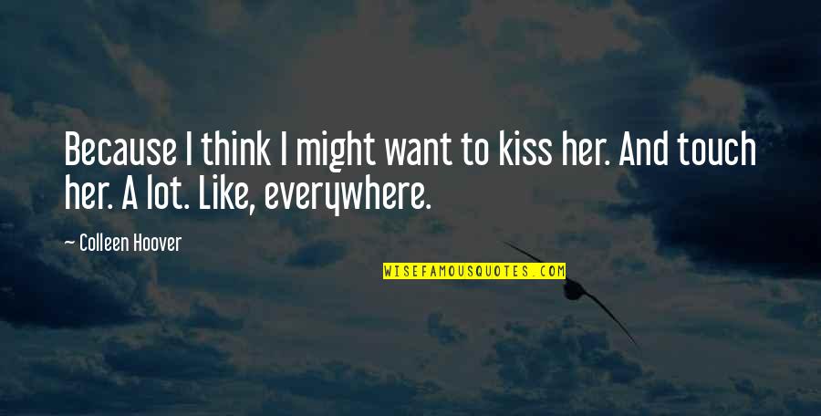 Kiss Her Like Quotes By Colleen Hoover: Because I think I might want to kiss