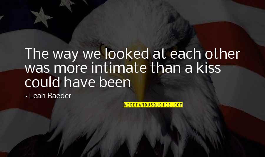 Kiss Intimate Quotes By Leah Raeder: The way we looked at each other was