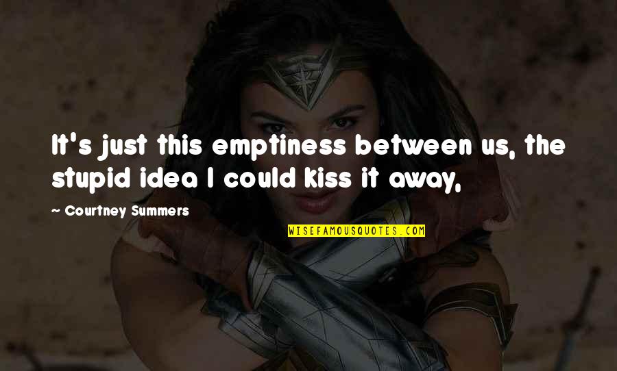 Kiss It Quotes By Courtney Summers: It's just this emptiness between us, the stupid