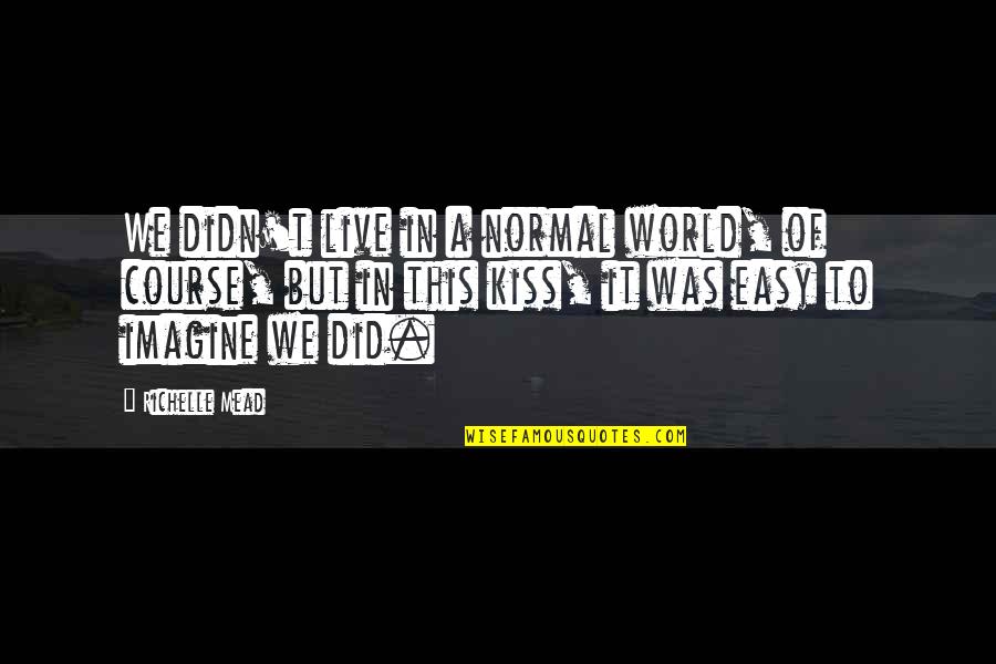 Kiss It Quotes By Richelle Mead: We didn't live in a normal world, of