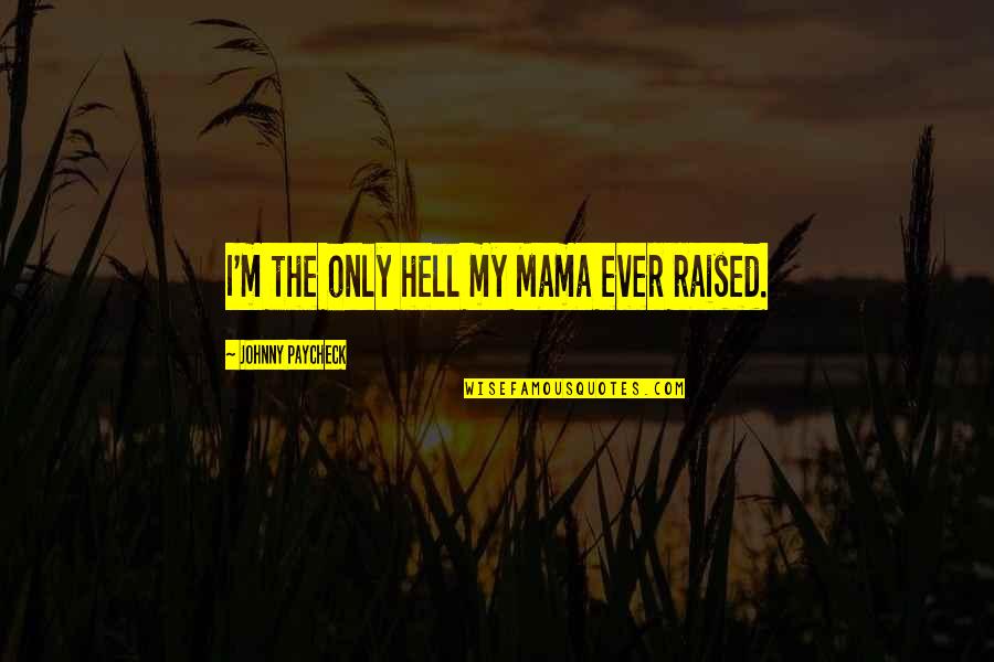 Kiss Land Lyrics Quotes By Johnny Paycheck: I'm the only hell my Mama ever raised. Kiss Land Lyrics Quotes By Johnny Paycheck: I'm the only hell my Mama ever raised.