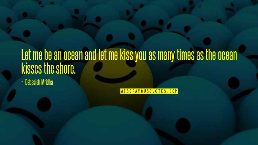 Kiss Me Love Quotes By Debasish Mridha: Let me be an ocean and let me