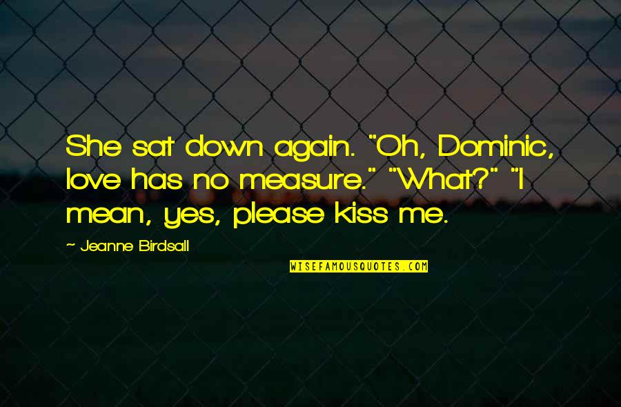 Kiss Me Love Quotes By Jeanne Birdsall: She sat down again. "Oh, Dominic, love has