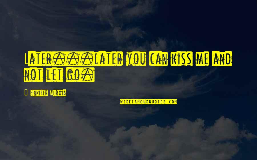 Kiss Me Love Quotes By Jennifer Murgia: Later...later you can kiss me and not let