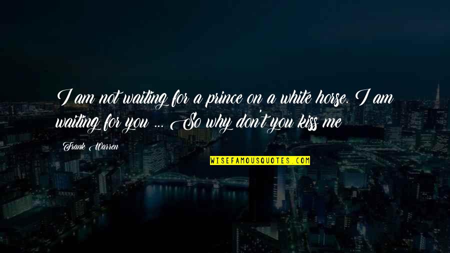 Kiss Me Quotes By Frank Warren: I am not waiting for a prince on