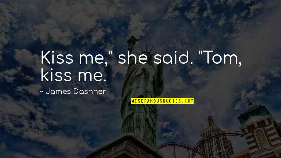 Kiss Me Quotes By James Dashner: Kiss me," she said. "Tom, kiss me.